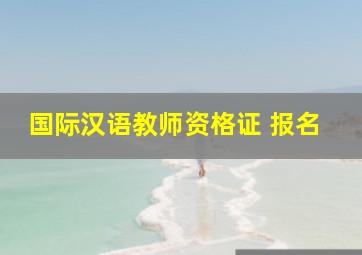 国际汉语教师资格证 报名